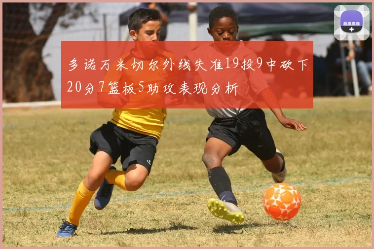 多诺万米切尔外线失准19投9中砍下20分7篮板5助攻表现分析