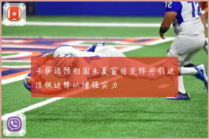 卡萨诺预测国米夏窗将变阵并引进顶级边锋以增强实力