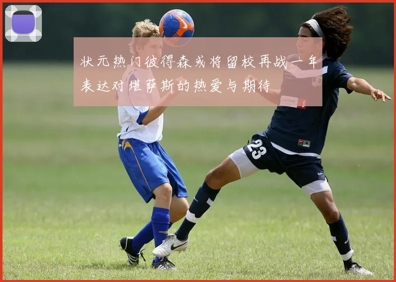 状元热门彼得森或将留校再战一年表达对堪萨斯的热爱与期待