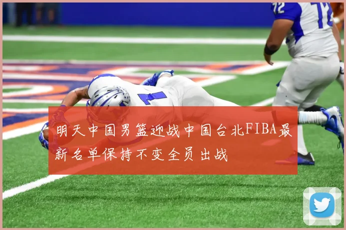 明天中国男篮迎战中国台北FIBA最新名单保持不变全员出战