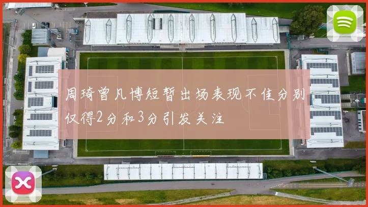 周琦曾凡博短暂出场表现不佳分别仅得2分和3分引发关注