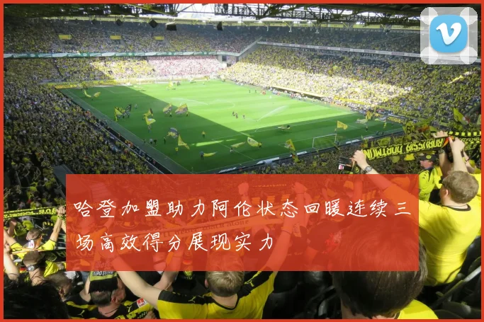 哈登加盟助力阿伦状态回暖连续三场高效得分展现实力