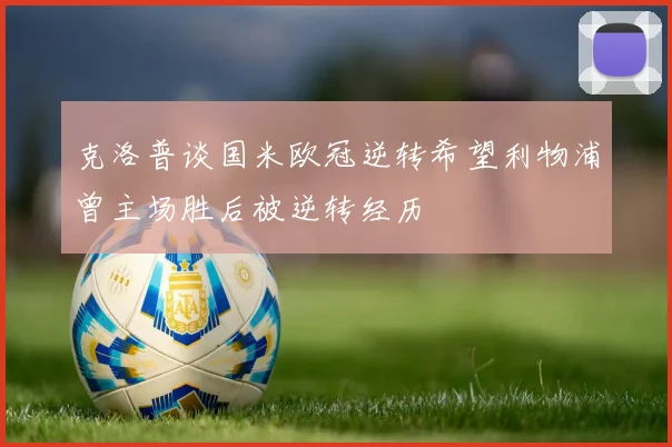 克洛普谈国米欧冠逆转希望利物浦曾主场胜后被逆转经历