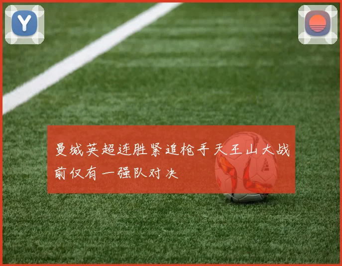 曼城英超连胜紧追枪手天王山大战前仅有一强队对决