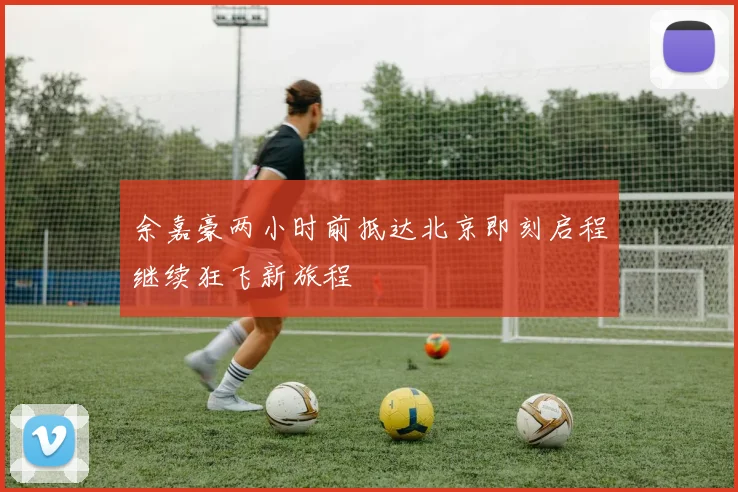 余嘉豪两小时前抵达北京即刻启程继续狂飞新旅程