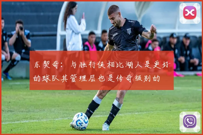 东契奇：与独行侠相比湖人是更好的球队其管理层也是传奇级别的