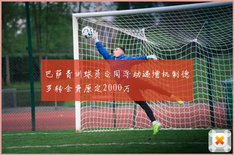 巴萨青训球员合同浮动递增机制德罗转会费原定2000万