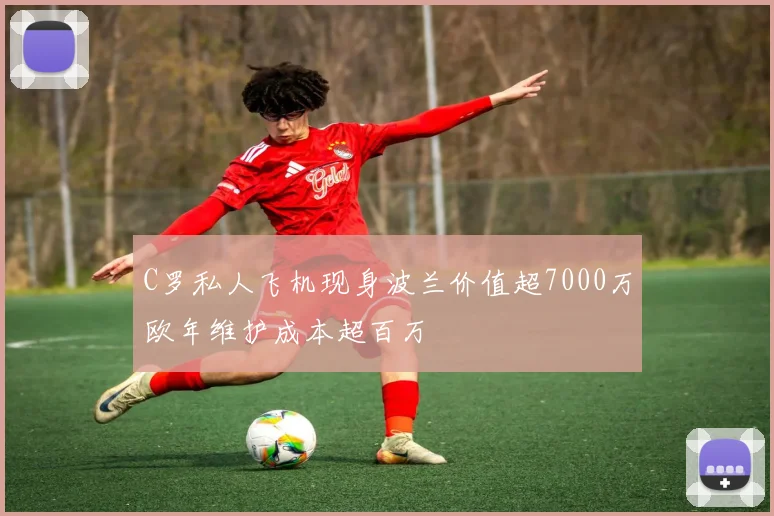 C罗私人飞机现身波兰价值超7000万欧年维护成本超百万