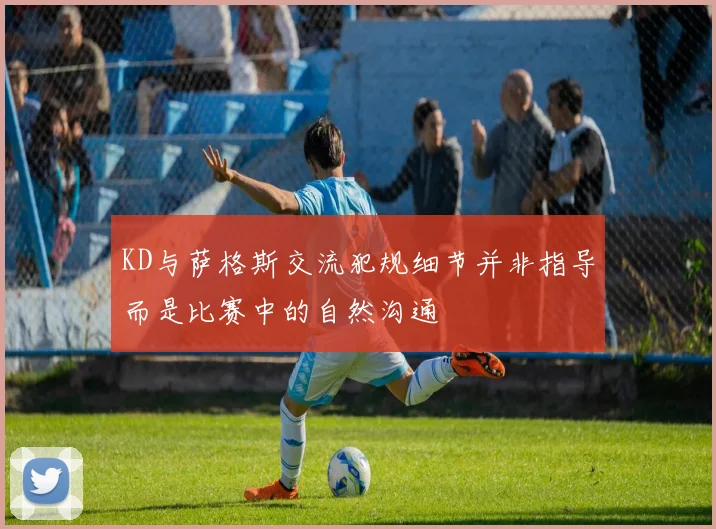 KD与萨格斯交流犯规细节并非指导而是比赛中的自然沟通