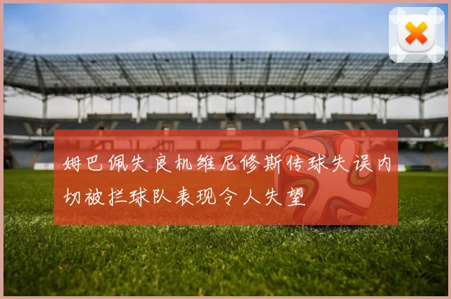 姆巴佩失良机维尼修斯传球失误内切被拦球队表现令人失望