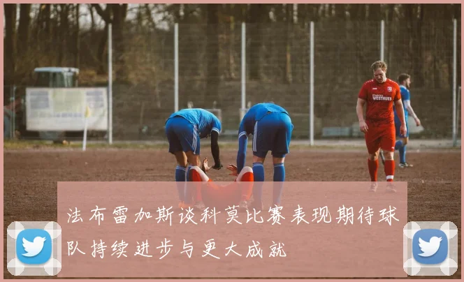 法布雷加斯谈科莫比赛表现期待球队持续进步与更大成就