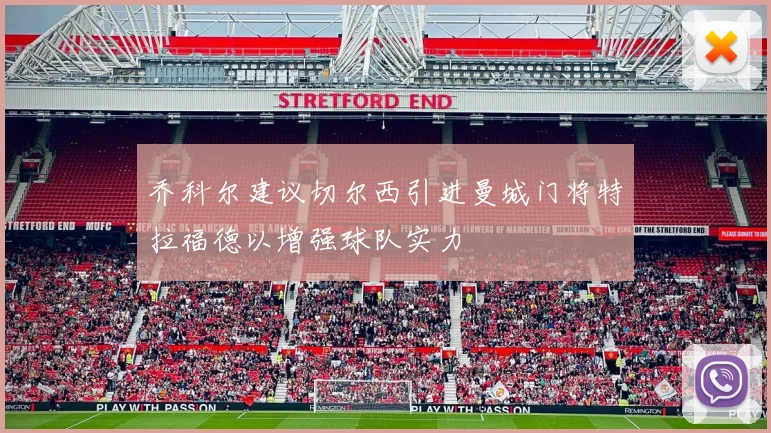 乔科尔建议切尔西引进曼城门将特拉福德以增强球队实力